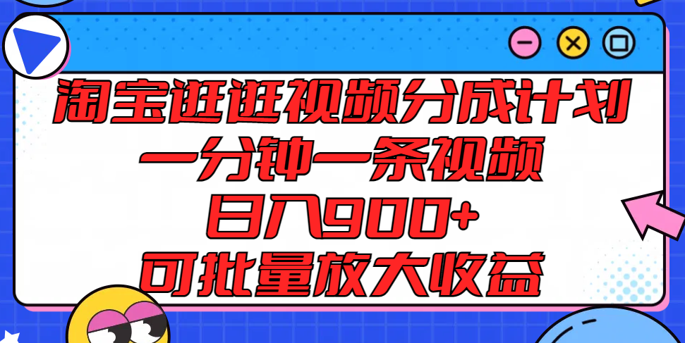 淘宝逛逛视频分成计划，一分钟一条视频， 日入900+，可批量放大收益-金鼎聊项目
