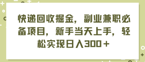 （11747期）快递回收掘金，副业兼职必备项目，新手当天上手，轻松实现日入300＋-金鼎聊项目