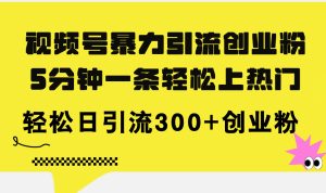(11754期)视频号暴力引流创业粉,5分钟一条轻松上热门,轻松日引流300+创业粉-金鼎聊项目