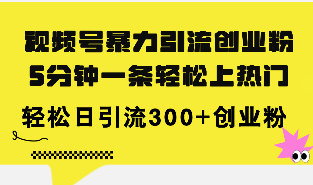 (11754期)视频号暴力引流创业粉,5分钟一条轻松上热门,轻松日引流300+创业粉-金鼎聊项目