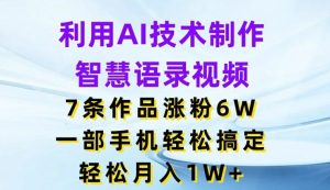 利用AI技术制作智慧语录视频，7条作品涨粉6W，一部手机轻松搞定，轻松月入1W+-金鼎聊项目