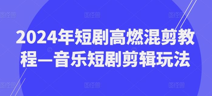 2024年短剧高燃混剪教程—音乐短剧剪辑玩法-金鼎聊项目