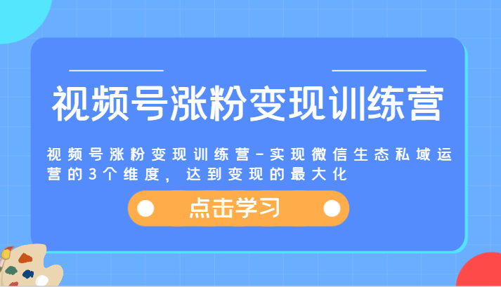 视频号涨粉变现训练营-实现微信生态私域运营的3个维度,达到变现的最大化-金鼎聊项目