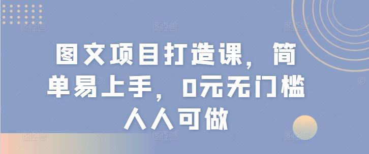 图文项目打造课，简单易上手，0元无门槛人人可做-金鼎聊项目