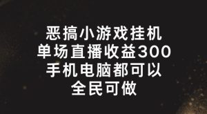 恶搞小游戏挂机，单场直播300+，全民可操作【揭秘】-金鼎聊项目
