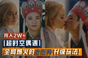 【超时空偶遇】全网爆火的老照片升级玩法！小白月入2w+，一部手机就可以搞定-金鼎聊项目