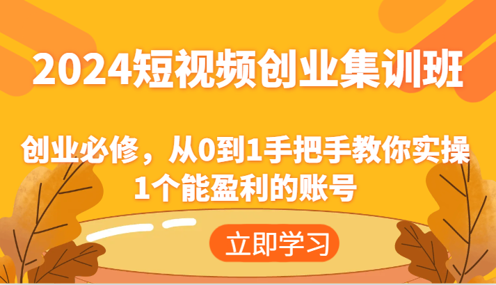 2024短视频创业集训班：创业必修，从0到1手把手教你实操1个能盈利的账号-金鼎聊项目