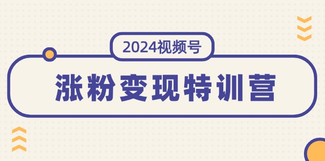 (11779期)2024视频号-涨粉变现特训营:一站式打造稳定视频号涨粉变现模式(10节)-金鼎聊项目
