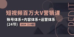 （11795期）2024短视频·百万大V营销课【3.0版】账号体系+内容体系+运营体系(24节)-金鼎聊项目