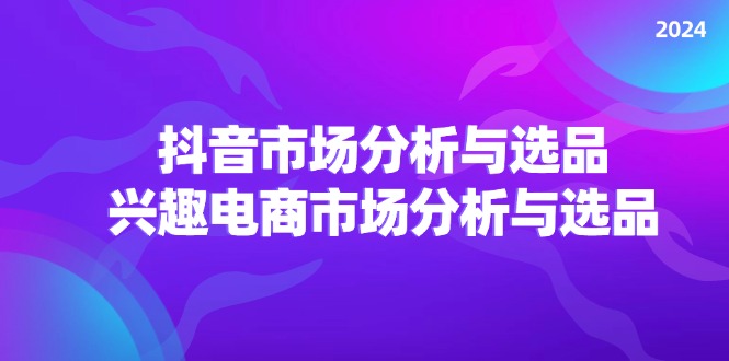 （11800期）2024抖音/市场分析与选品，兴趣电商市场分析与选品-金鼎聊项目