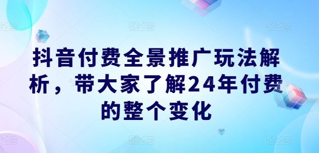 抖音付费全景推广玩法解析，带大家了解24年付费的整个变化-金鼎聊项目