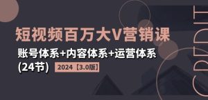 2024短视频百万大V营销课【3.0版】账号体系+内容体系+运营体系(24节)-金鼎聊项目