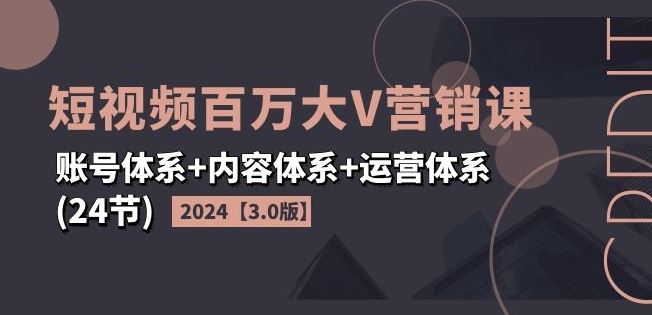 2024短视频百万大V营销课【3.0版】账号体系+内容体系+运营体系(24节)-金鼎聊项目