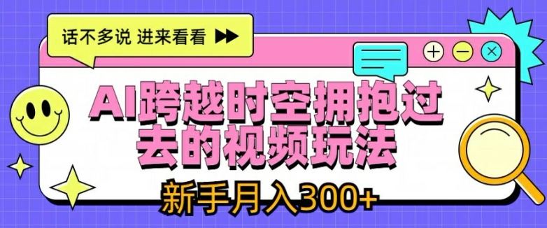 AI跨越时空拥抱过去的视频玩法，新手月入3000+【揭秘】-金鼎聊项目
