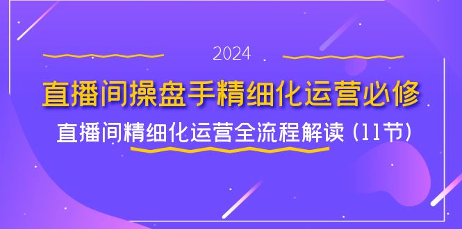 直播间操盘手精细化运营必修,直播间精细化运营全流程解读 (11节)-金鼎聊项目