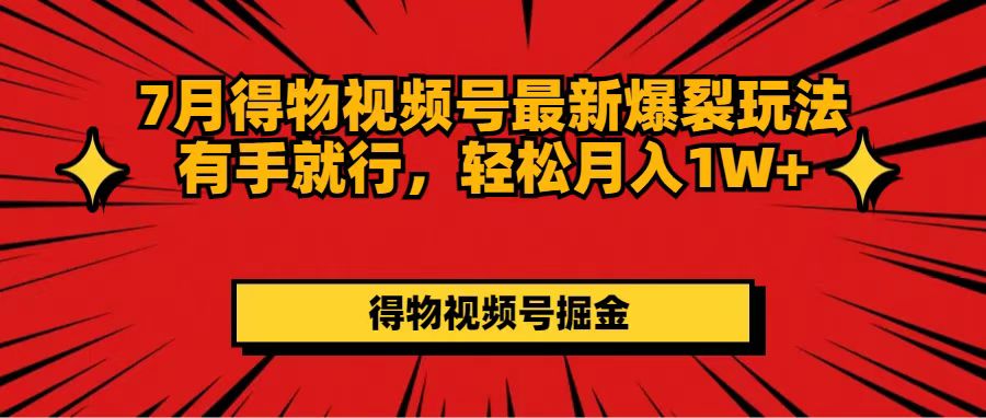 （11816期）7月得物视频号最新爆裂玩法有手就行，轻松月入1W+-金鼎聊项目