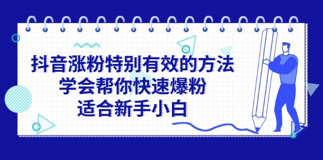 （11823期）抖音涨粉特别有效的方法，学会帮你快速爆粉，适合新手小白-金鼎聊项目