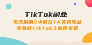 （11826期）TikTok副业：每天利用2小时在TK实现收益，零基础TikTok上如何变现，34节程-金鼎聊项目