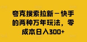夸克搜索拉新—快手的两种万年玩法，零成本日入300+-金鼎聊项目