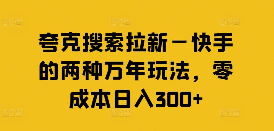 夸克搜索拉新—快手的两种万年玩法，零成本日入300+-金鼎聊项目
