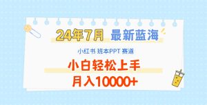 2024年7月最新蓝海赛道，小红书班本PPT项目，小白轻松上手，月入10000+-金鼎聊项目