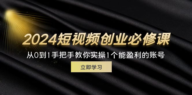 （11846期）2024短视频创业必修课，从0到1手把手教你实操1个能盈利的账号 (32节)-金鼎聊项目