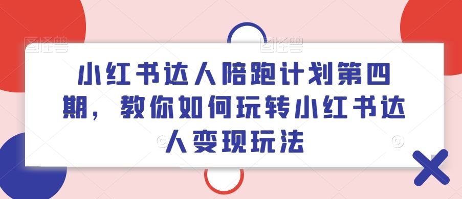 小红书达人陪跑计划第四期，教你如何玩转小红书达人变现玩法-金鼎聊项目