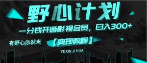 （11860期）《野心计划》一分钱卖影视会员，日入300+-金鼎聊项目