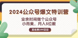 （11893期）某收费399元-2024公众号爆文特训营：业余时间做个公众号 小而美 月入5位数-金鼎聊项目