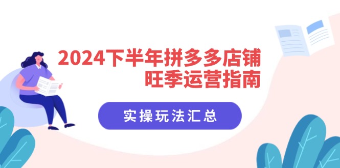 （11876期）2024下半年拼多多店铺旺季运营指南：实操玩法汇总（8节课）-金鼎聊项目