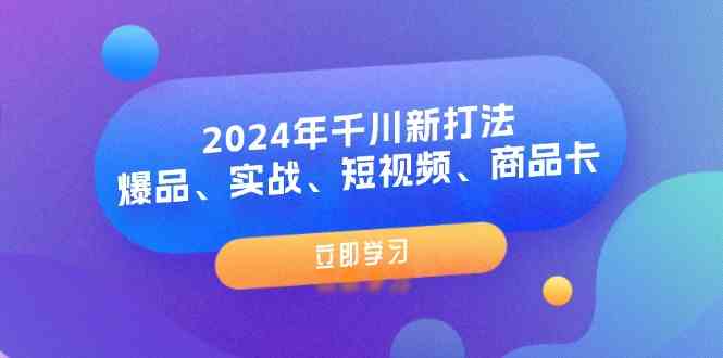 2024年千川新打法：爆品、实战、短视频、商品卡（8节课）-金鼎聊项目