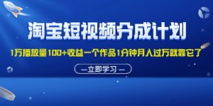 （11908期）淘宝短视频分成计划1万播放量100+收益一个作品1分钟月入过万就靠它了-金鼎聊项目