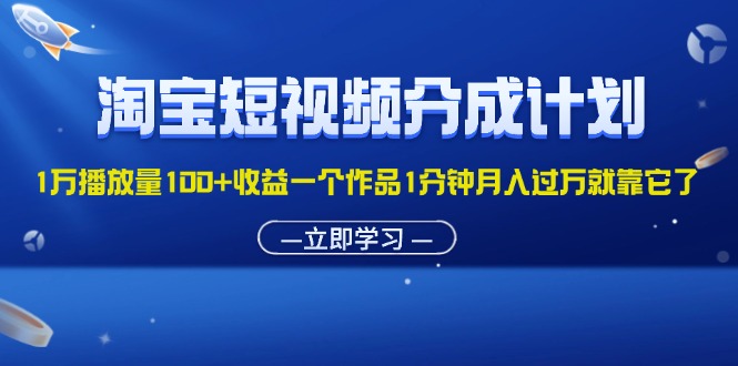 （11908期）淘宝短视频分成计划1万播放量100+收益一个作品1分钟月入过万就靠它了-金鼎聊项目
