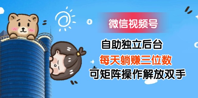 （11910期）微信视频号自助独立后台每天躺赚三位数可矩阵操作解放双手-金鼎聊项目