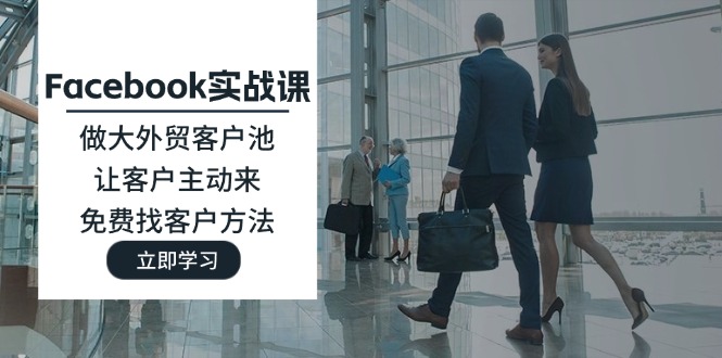 (11913期)Facebook实战课:做大外贸客户池,让客户主动来,免费找客户方法-金鼎聊项目