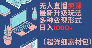 无人直播卖课最新升级玩法，多种变现形式，日入1000+(超详细素材包)【揭秘】-金鼎聊项目