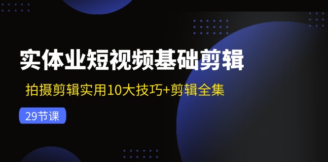实体业短视频基础剪辑：拍摄剪辑实用10大技巧+剪辑全集（29节）-金鼎聊项目