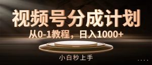 （11931期）视频号分成计划，从0-1教程，日入1000+-金鼎聊项目