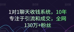 1对1聊天收钱系统,10年专注于引流和成交,全网130万+粉丝-金鼎聊项目