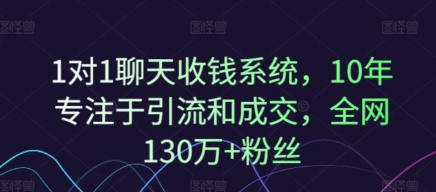 1对1聊天收钱系统,10年专注于引流和成交,全网130万+粉丝-金鼎聊项目