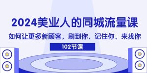 2024美业人的同城流量课：如何让更多新顾客，刷到你、记住你、来找你-金鼎聊项目