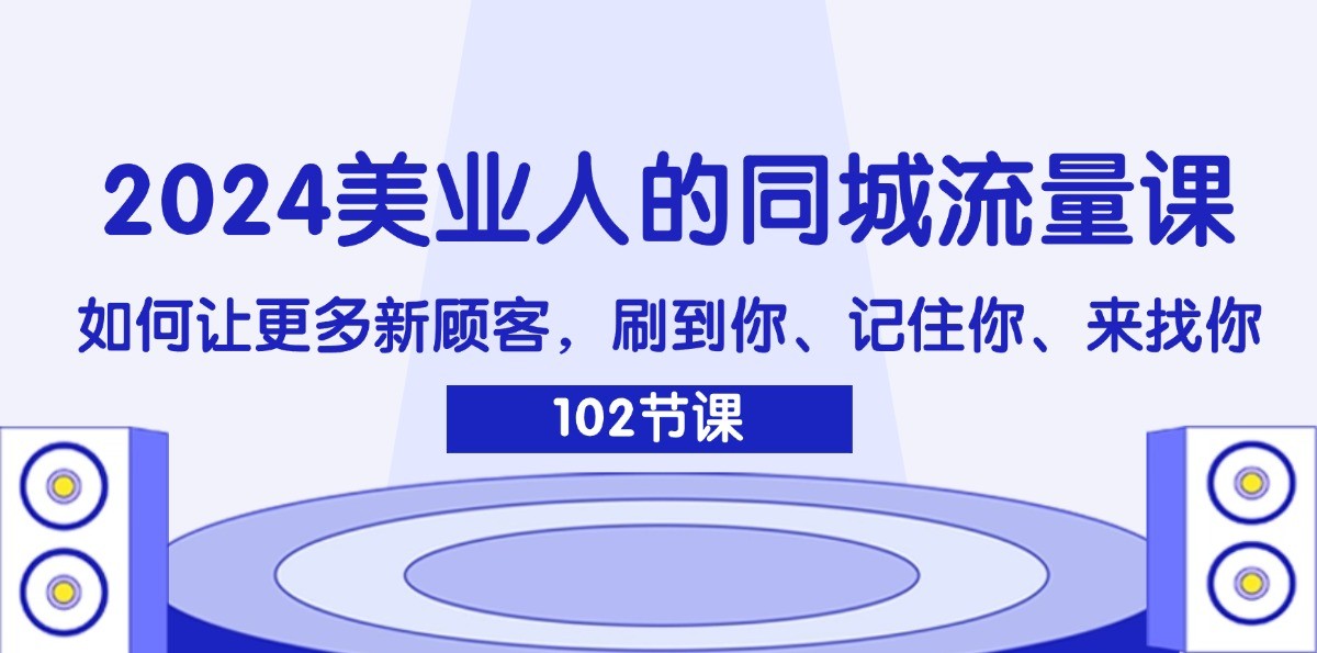 2024美业人的同城流量课：如何让更多新顾客，刷到你、记住你、来找你-金鼎聊项目