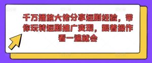 千万播放大佬分享短剧经验，带你玩转短剧推广变现，跟着操作看一遍就会-金鼎聊项目