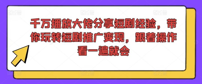 千万播放大佬分享短剧经验，带你玩转短剧推广变现，跟着操作看一遍就会-金鼎聊项目