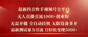最新抖音快手视频号全平台无人直播引流1000+精准创业粉，日轻松变现5k+【揭秘】-金鼎聊项目