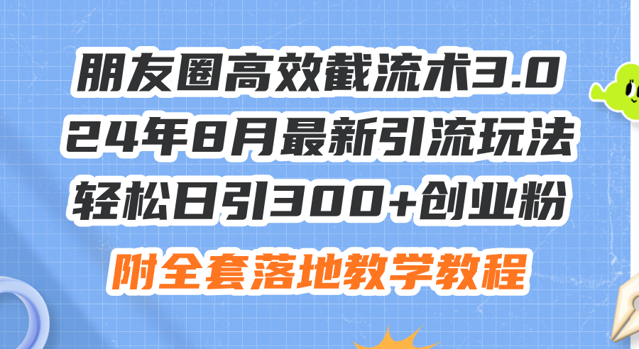 （11993期）朋友圈高效截流术3.0，24年8月最新引流玩法，轻松日引300+创业粉，附全…-金鼎聊项目