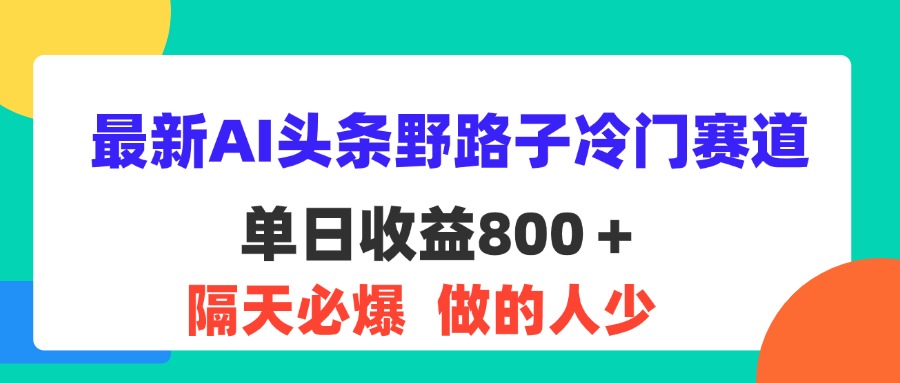 （11983期）最新AI头条野路子冷门赛道，单日800＋ 隔天必爆，适合小白-金鼎聊项目