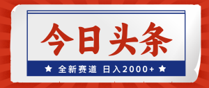 （12001期）今日头条，全新赛道，小白易上手，日入2000+-金鼎聊项目