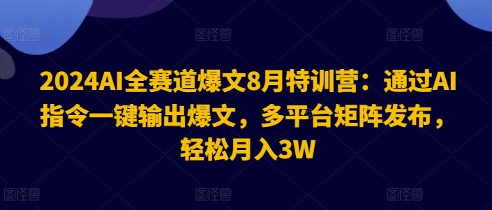 2024AI全赛道爆文8月特训营：通过AI指令一键输出爆文，多平台矩阵发布，轻松月入3W【揭秘】-金鼎聊项目