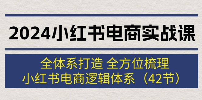 （12003期）2024小红书电商实战课：全体系打造 全方位梳理 小红书电商逻辑体系 (42节)-金鼎聊项目